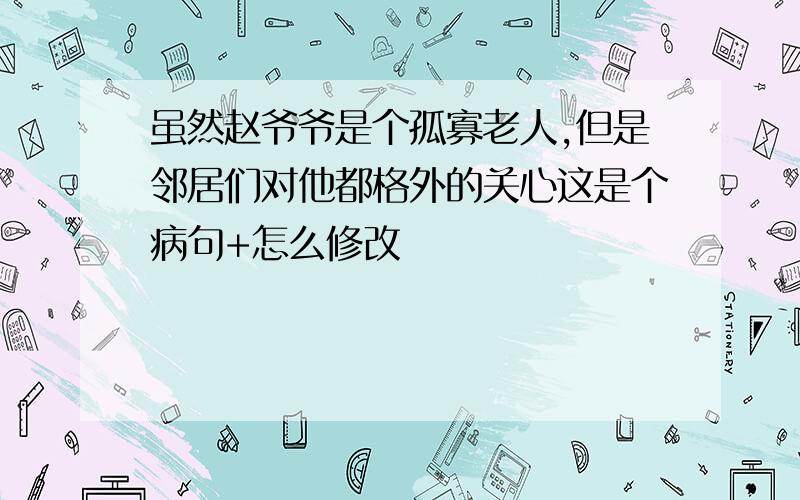 虽然赵爷爷是个孤寡老人,但是邻居们对他都格外的关心这是个病句+怎么修改