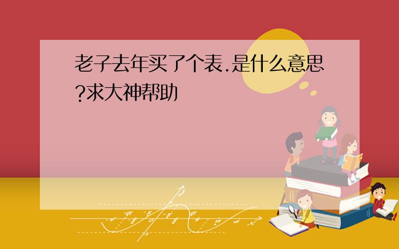 老子去年买了个表.是什么意思?求大神帮助