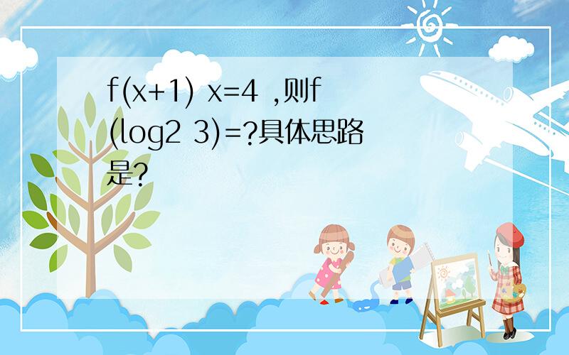 f(x+1) x=4 ,则f(log2 3)=?具体思路是?