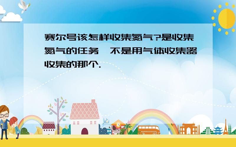 赛尔号该怎样收集氮气?是收集氮气的任务,不是用气体收集器收集的那个.