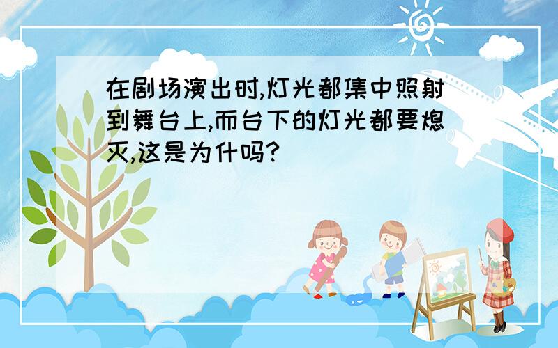 在剧场演出时,灯光都集中照射到舞台上,而台下的灯光都要熄灭,这是为什吗?