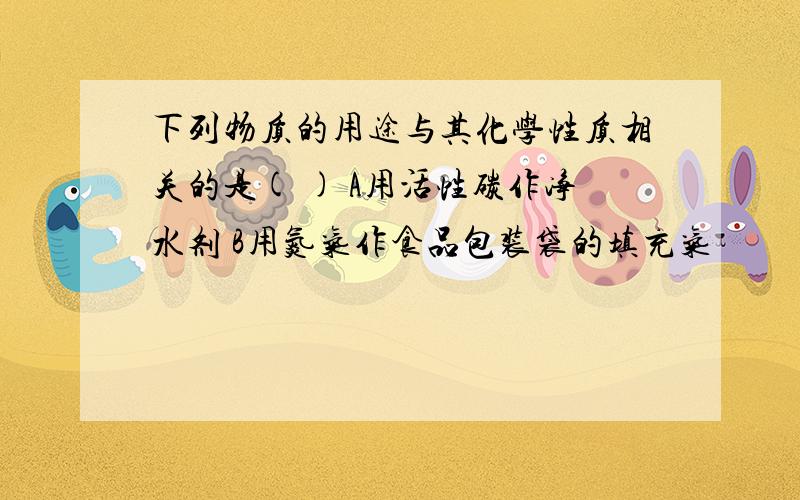 下列物质的用途与其化学性质相关的是( ) A用活性碳作净水剂 B用氮气作食品包装袋的填充气