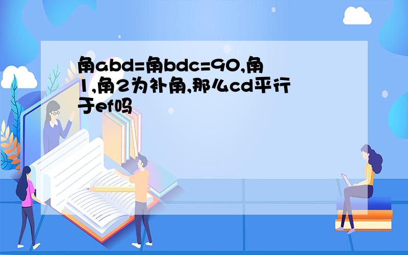 角abd=角bdc=90,角1,角2为补角,那么cd平行于ef吗