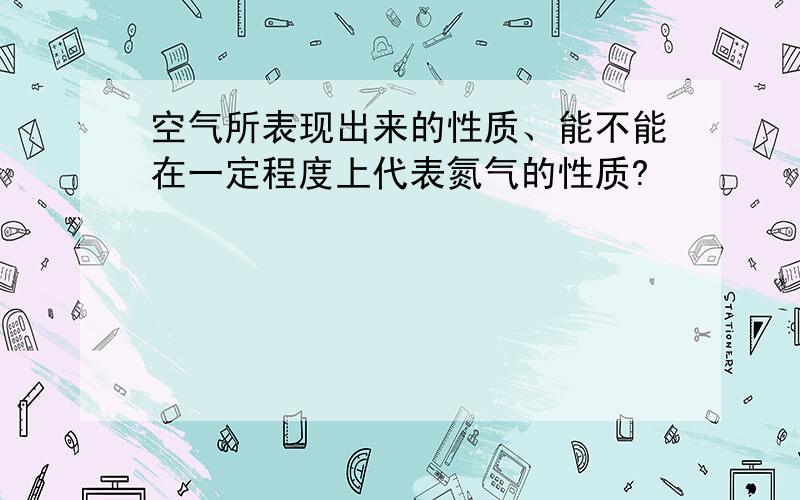 空气所表现出来的性质、能不能在一定程度上代表氮气的性质?