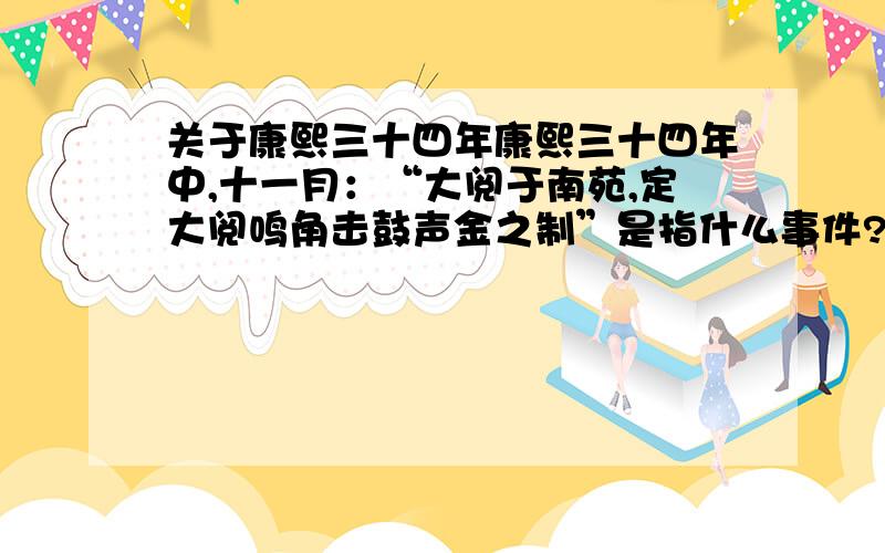 关于康熙三十四年康熙三十四年中,十一月：“大阅于南苑,定大阅鸣角击鼓声金之制”是指什么事件?有哪些人物?