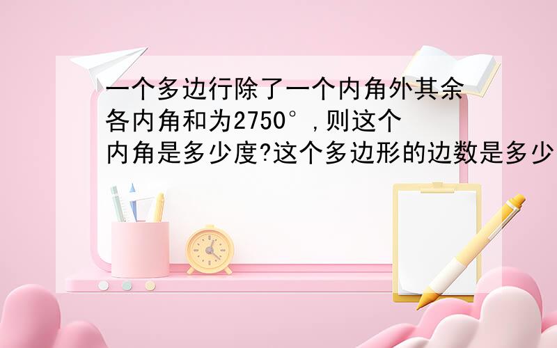 一个多边行除了一个内角外其余各内角和为2750°,则这个内角是多少度?这个多边形的边数是多少