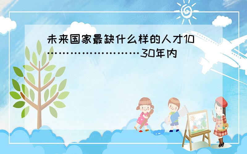 未来国家最缺什么样的人才10……………………30年内