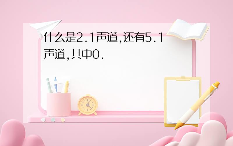 什么是2.1声道,还有5.1声道,其中0.