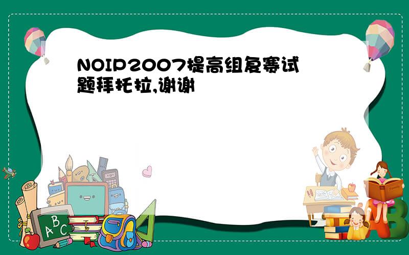 NOIP2007提高组复赛试题拜托拉,谢谢