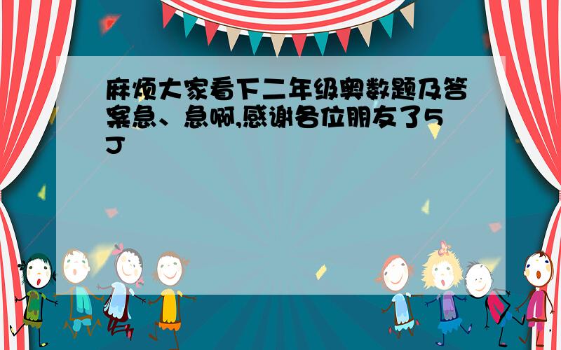 麻烦大家看下二年级奥数题及答案急、急啊,感谢各位朋友了5J