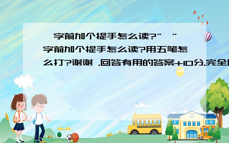 孛字前加个提手怎么读?“孛”字前加个提手怎么读?用五笔怎么打?谢谢 .回答有用的答案+10分.完全回答出来加20分.谢谢各位大侠.