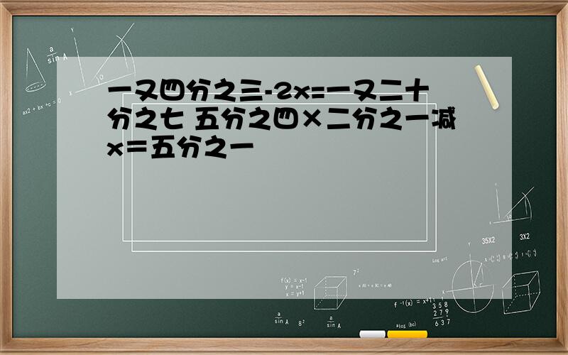 一又四分之三-2x=一又二十分之七 五分之四×二分之一减x＝五分之一