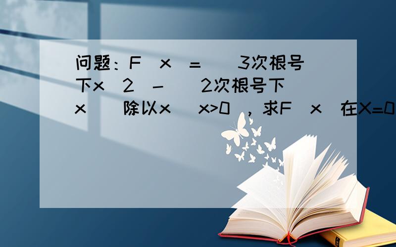 问题：F（x）=[(3次根号下x^2)- ( 2次根号下x)]除以x （x>0）, 求F（x）在X=0处的极限