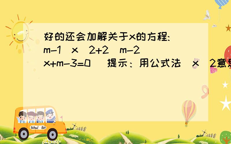 好的还会加解关于x的方程:(m-1)x^2+2(m-2)x+m-3=0 （提示：用公式法）x^2意思是x的平方。算到最后是△=4 然后x=多少怎么算。