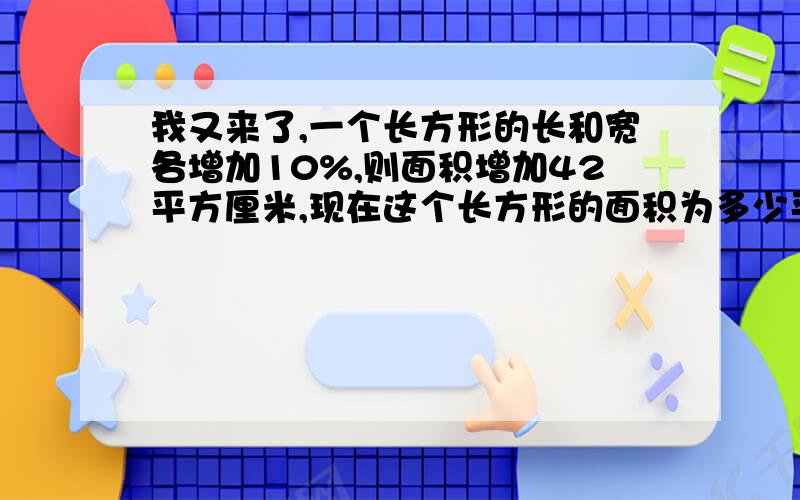 我又来了,一个长方形的长和宽各增加10%,则面积增加42平方厘米,现在这个长方形的面积为多少平方厘米?