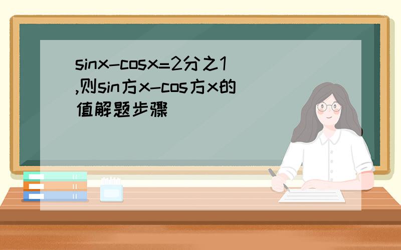 sinx-cosx=2分之1,则sin方x-cos方x的值解题步骤