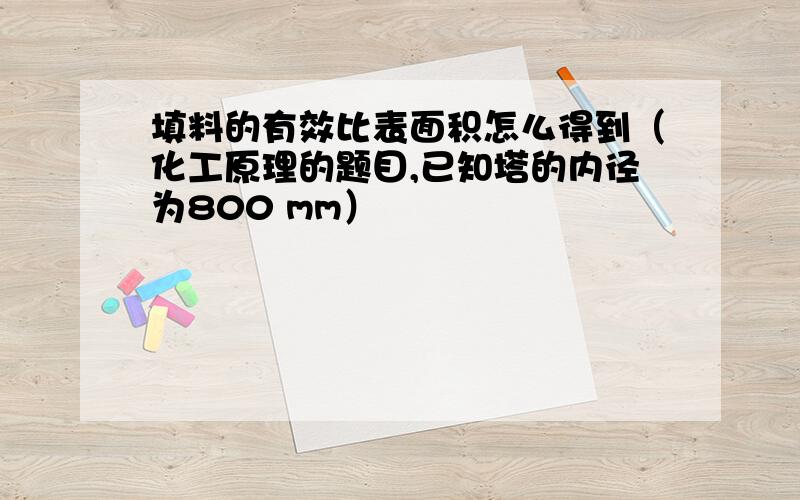 填料的有效比表面积怎么得到（化工原理的题目,已知塔的内径为800 mm）