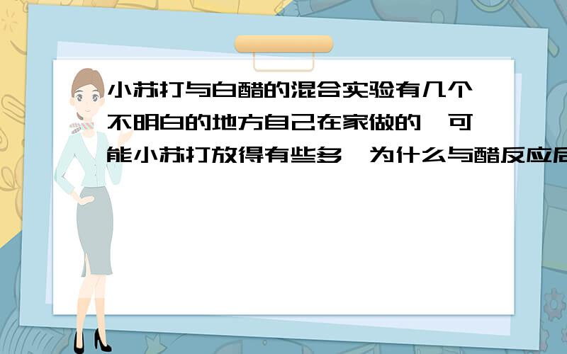 小苏打与白醋的混合实验有几个不明白的地方自己在家做的,可能小苏打放得有些多,为什么与醋反应后成了这样?这个液体和沉淀是什么?并且闻到了一种刺鼻的酒精味这是为什么?实验现象中