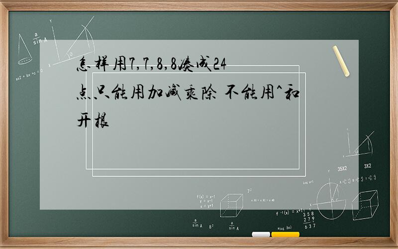 怎样用7,7,8,8凑成24点只能用加减乘除 不能用^和开根