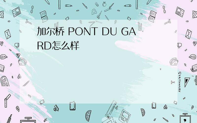 加尔桥 PONT DU GARD怎么样