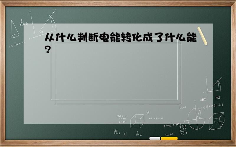 从什么判断电能转化成了什么能?