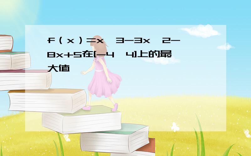 f（x）=x^3-3x^2-8x+5在[-4,4]上的最大值