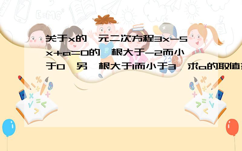 关于x的一元二次方程3x-5x+a=0的一根大于-2而小于0,另一根大于1而小于3,求a的取值范围.