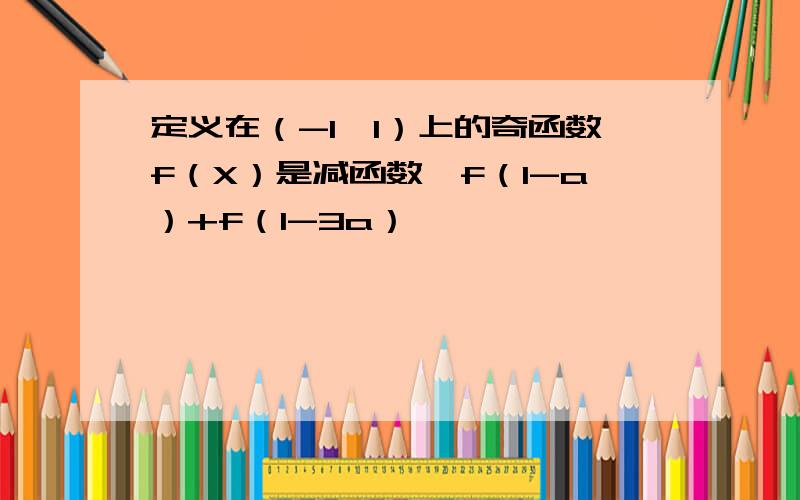 定义在（-1,1）上的奇函数f（X）是减函数,f（1-a）+f（1-3a）