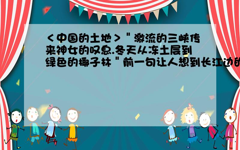 ＜中国的土地＞＂激流的三峡传来神女的叹息.冬天从冻土层到绿色的椰子林＂前一句让人想到长江边的（）和（）后一句＂冻土层＂联想到祖国的（）,＂椰子林＂联想到祖国的（）,体现了