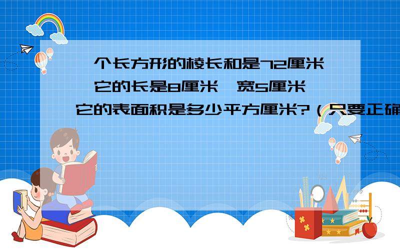 一个长方形的棱长和是72厘米,它的长是8厘米,宽5厘米,它的表面积是多少平方厘米?（只要正确答案）