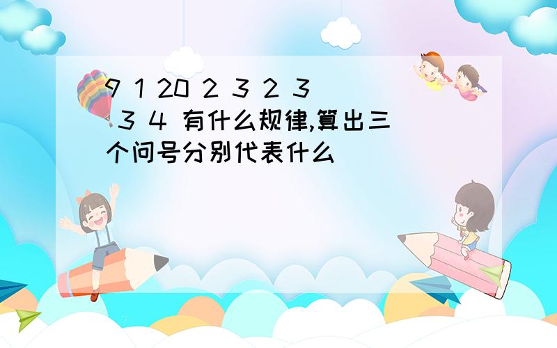 9 1 20 2 3 2 3 3 4 有什么规律,算出三个问号分别代表什么