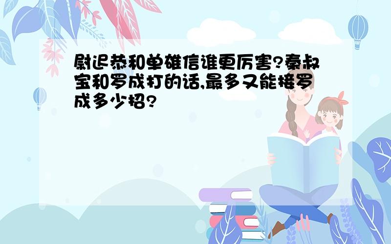 尉迟恭和单雄信谁更厉害?秦叔宝和罗成打的话,最多又能接罗成多少招?