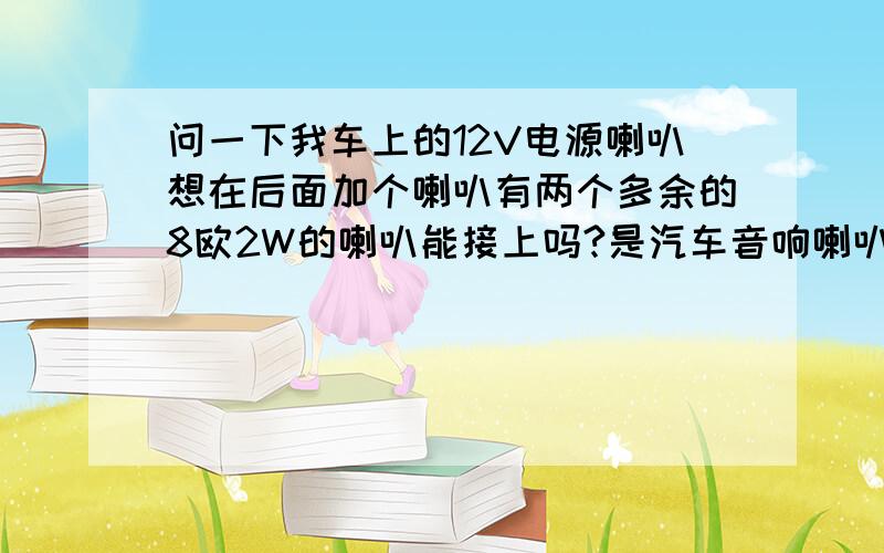 问一下我车上的12V电源喇叭想在后面加个喇叭有两个多余的8欧2W的喇叭能接上吗?是汽车音响喇叭