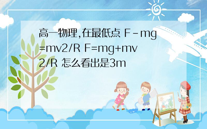 高一物理,在最低点 F-mg=mv2/R F=mg+mv2/R 怎么看出是3m