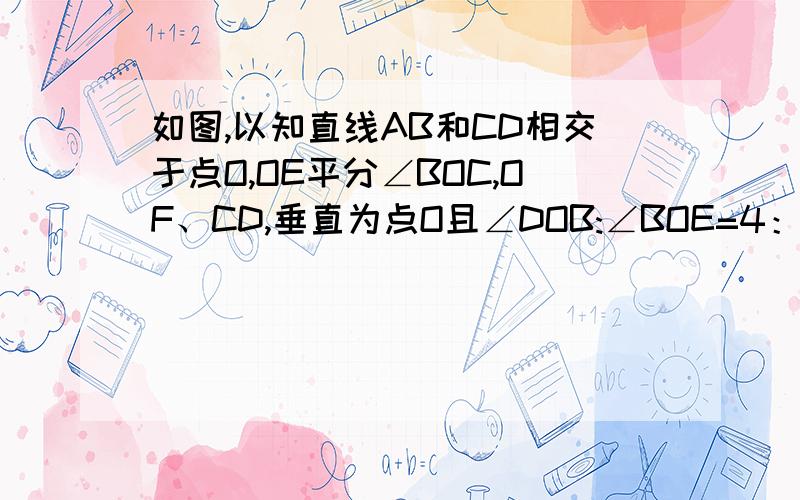 如图,以知直线AB和CD相交于点O,OE平分∠BOC,OF、CD,垂直为点O且∠DOB:∠BOE=4：3,求∠AOF的度数