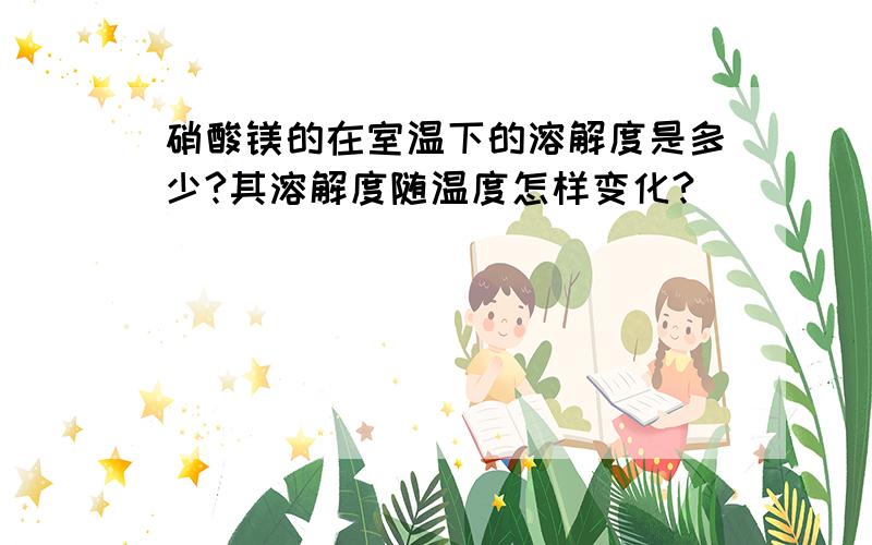 硝酸镁的在室温下的溶解度是多少?其溶解度随温度怎样变化?