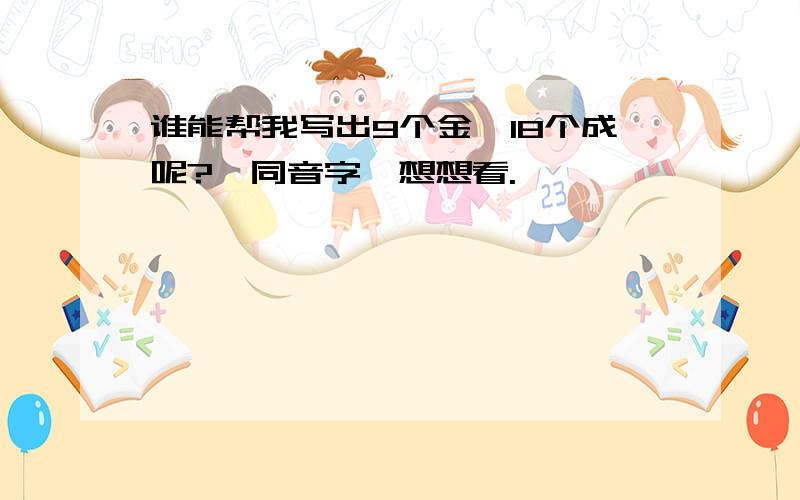 谁能帮我写出9个金,18个成呢?《同音字》想想看.