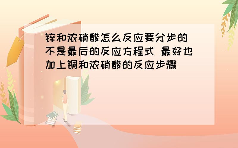 锌和浓硝酸怎么反应要分步的 不是最后的反应方程式 最好也加上铜和浓硝酸的反应步骤