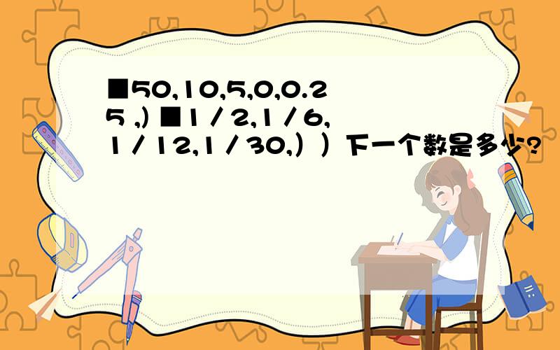 ■50,10,5,0,0.25 ,) ■1／2,1／6,1／12,1／30,））下一个数是多少?