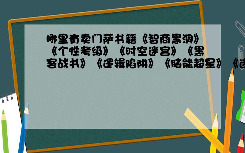 哪里有卖门萨书籍《智商黑洞》《个性考级》《时空迷宫》《黑客战书》《逻辑陷阱》《脑能超星》《迷阵追踪》《智商评估》《超凡直觉》《连环迷宫》《数字转盘》《极限之门》《智力