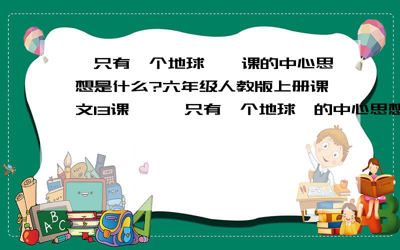 《只有一个地球》一课的中心思想是什么?六年级人教版上册课文13课——《只有一个地球》的中心思想?