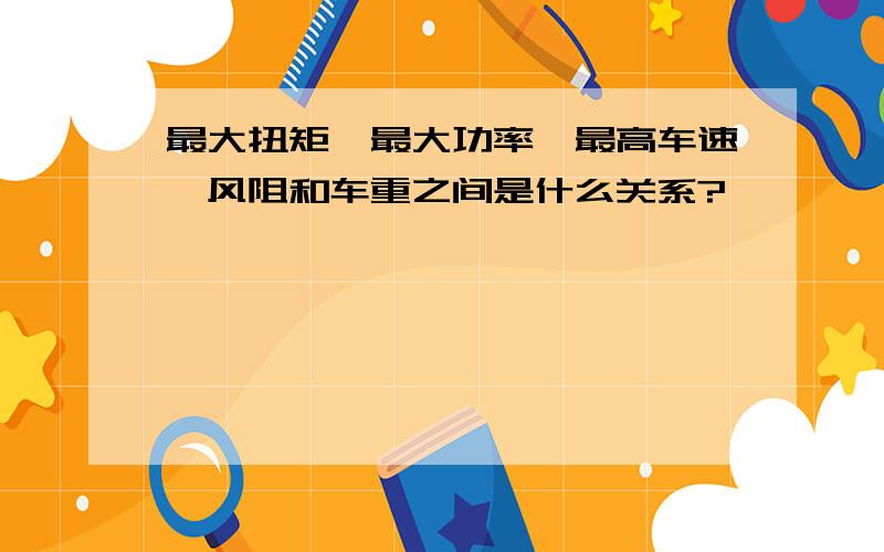 最大扭矩、最大功率、最高车速、风阻和车重之间是什么关系?