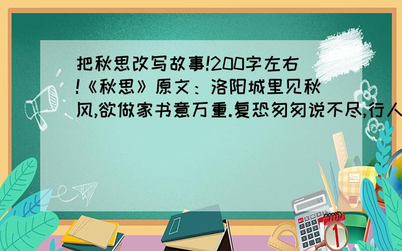 把秋思改写故事!200字左右!《秋思》原文：洛阳城里见秋风,欲做家书意万重.复恐匆匆说不尽,行人临发又开封.