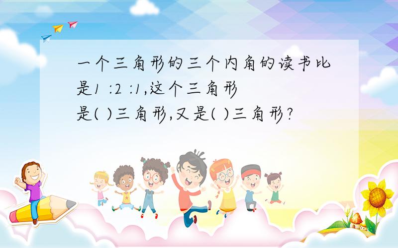 一个三角形的三个内角的读书比是1 :2 :1,这个三角形是( )三角形,又是( )三角形?