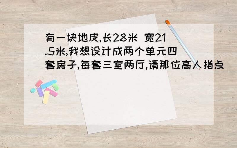 有一块地皮,长28米 宽21.5米,我想设计成两个单元四套房子,每套三室两厅,请那位高人指点