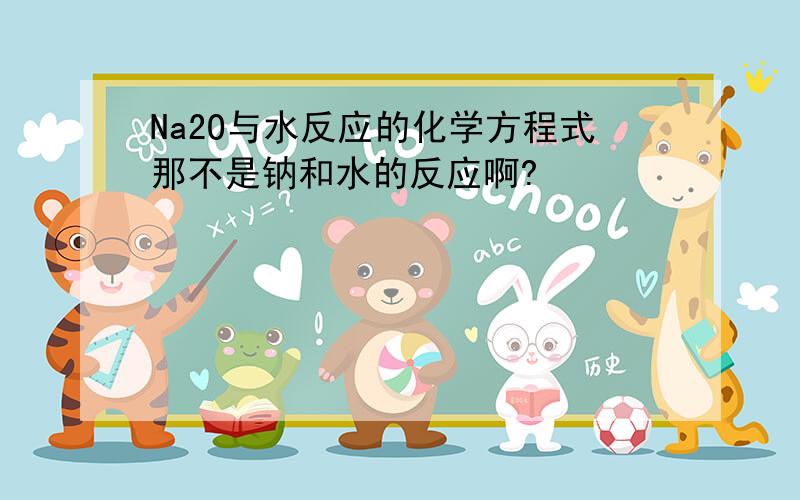 Na2O与水反应的化学方程式那不是钠和水的反应啊?