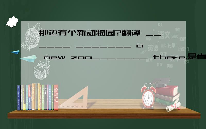 那边有个新动物园?翻译 ______ _______ a new zoo_______ there.是肯定句