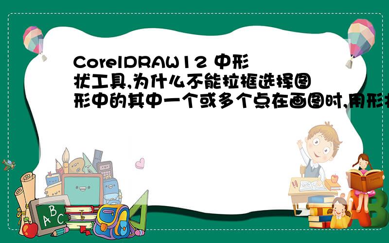 CorelDRAW12 中形状工具,为什么不能拉框选择图形中的其中一个或多个点在画图时,用形状工具,但是不能够空白拉框选择图形中的一个或多个点.而且,用任一种工具操作一次后,都会变成选取工具.