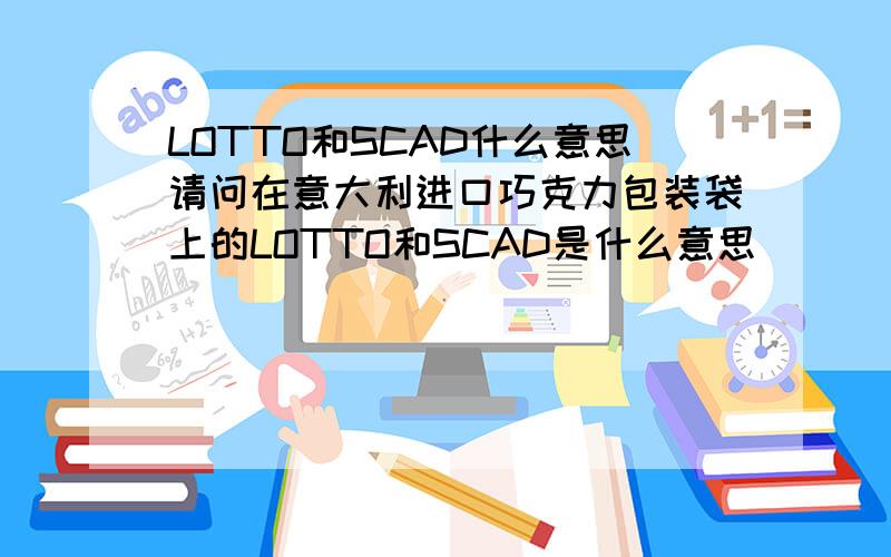 LOTTO和SCAD什么意思请问在意大利进口巧克力包装袋上的LOTTO和SCAD是什么意思