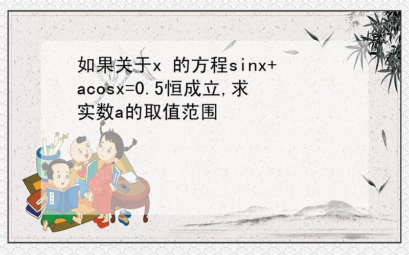 如果关于x 的方程sinx+acosx=0.5恒成立,求实数a的取值范围